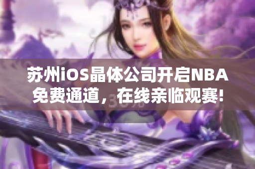 蘇州iOS晶體公司開啟NBA免費(fèi)通道，在線親臨觀賽!