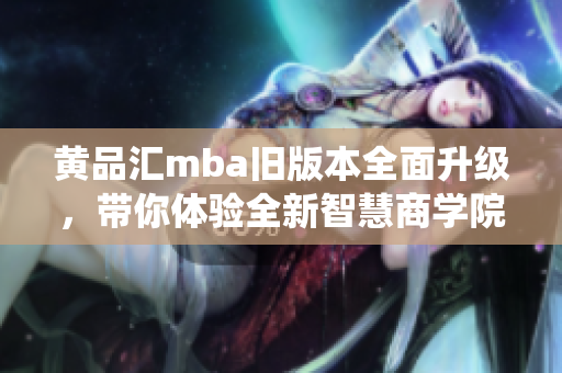 黃品匯mba舊版本全面升級，帶你體驗全新智慧商學院系統(tǒng)