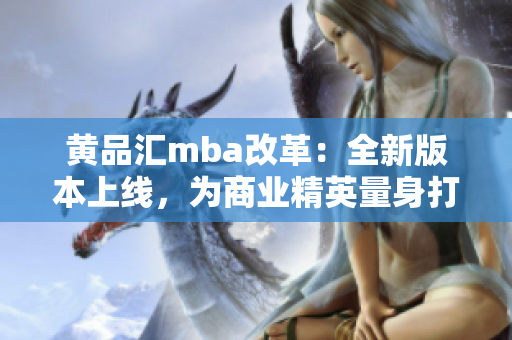 黃品匯mba改革：全新版本上線，為商業(yè)精英量身打造