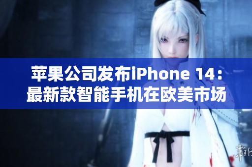 蘋果公司發(fā)布iPhone 14：最新款智能手機(jī)在歐美市場(chǎng)引發(fā)關(guān)注