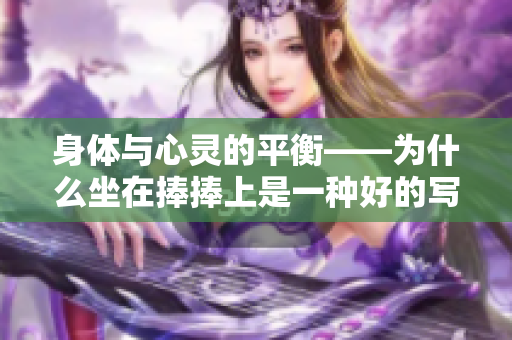 身體與心靈的平衡——為什么坐在捧捧上是一種好的寫作方式