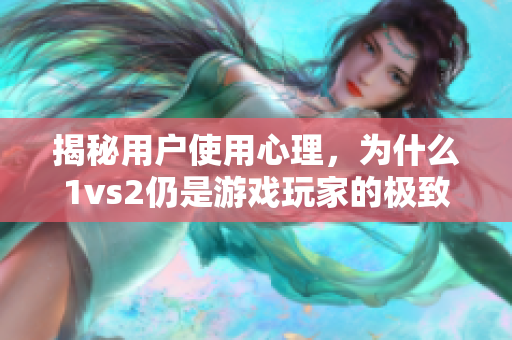 揭秘用戶使用心理，為什么1vs2仍是游戲玩家的極致偏愛(ài)？