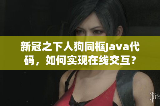 新冠之下人狗同框Java代碼，如何實現(xiàn)在線交互？