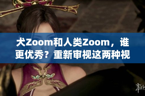 犬Zoom和人類Zoom，誰更優(yōu)秀？重新審視這兩種視頻會議軟件(1)