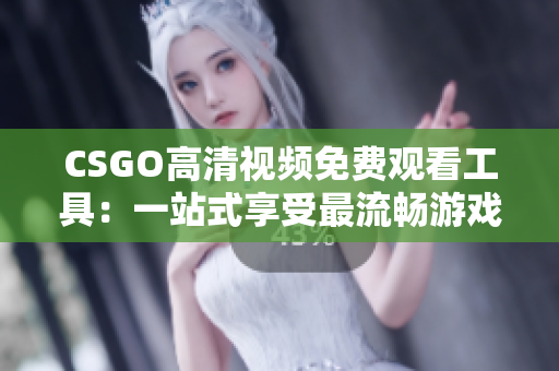 CSGO高清視頻免費觀看工具：一站式享受最流暢游戲畫面的完美選擇