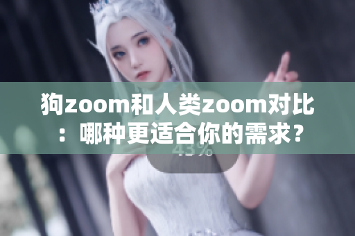 狗zoom和人類zoom對比：哪種更適合你的需求？