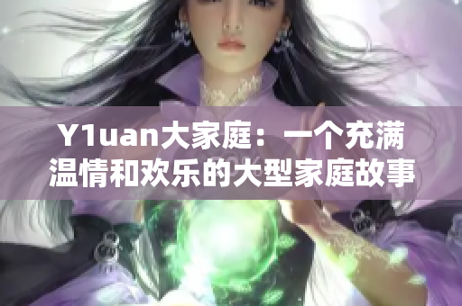 Y1uan大家庭：一個充滿溫情和歡樂的大型家庭故事