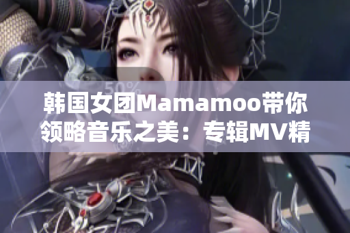 韓國女團(tuán)Mamamoo帶你領(lǐng)略音樂之美：專輯MV精選展示