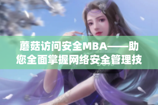 蘑菇訪問安全MBA——助您全面掌握網(wǎng)絡(luò)安全管理技能(1)