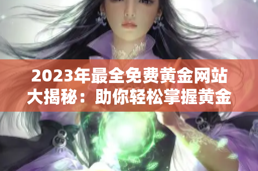 2023年最全免費(fèi)黃金網(wǎng)站大揭秘：助你輕松掌握黃金投資技巧