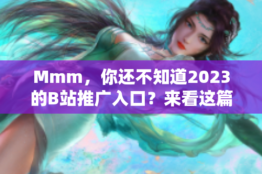 Mmm，你還不知道2023的B站推廣入口？來看這篇詳解吧！