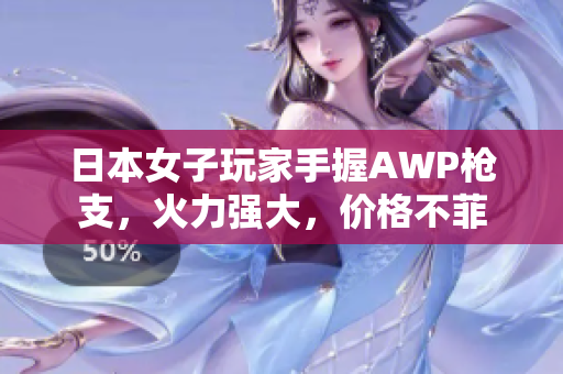 日本女子玩家手握AWP槍支，火力強(qiáng)大，價(jià)格不菲