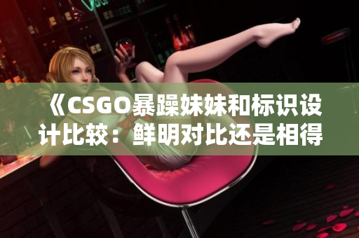 《CSGO暴躁妹妹和標識設計比較：鮮明對比還是相得益彰？》