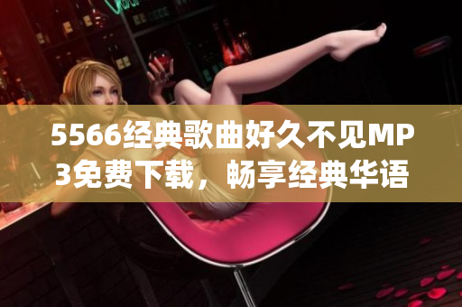 5566經(jīng)典歌曲好久不見MP3免費下載，暢享經(jīng)典華語音樂(1)