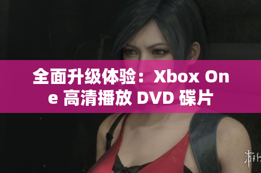 全面升級體驗：Xbox One 高清播放 DVD 碟片