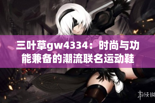 三葉草gw4334：時尚與功能兼?zhèn)涞某绷髀?lián)名運動鞋