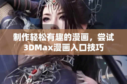 制作輕松有趣的漫畫，嘗試3DMax漫畫入口技巧