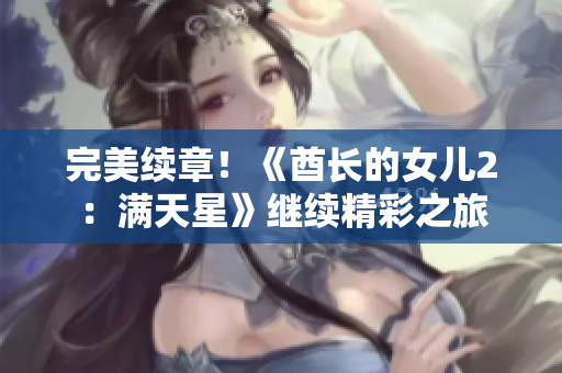 完美續(xù)章！《酋長的女兒2：滿天星》繼續(xù)精彩之旅