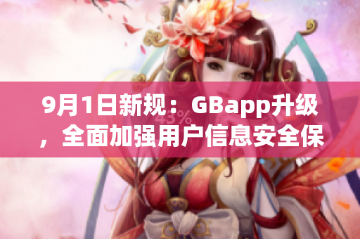 9月1日新規(guī)：GBapp升級，全面加強(qiáng)用戶信息安全保護(hù)