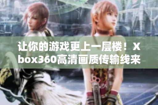 讓你的游戲更上一層樓！Xbox360高清畫質(zhì)傳輸線來(lái)襲