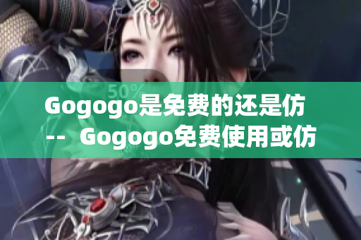 Gogogo是免費(fèi)的還是仿  --  Gogogo免費(fèi)使用或仿(1)