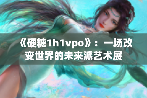 《硬糖1h1vpo》：一場改變世界的未來派藝術(shù)展