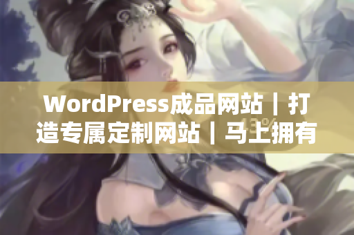 WordPress成品網站｜打造專屬定制網站｜馬上擁有完美網站