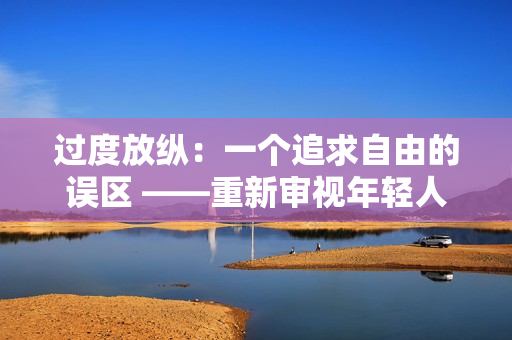 過(guò)度放縱：一個(gè)追求自由的誤區(qū) ——重新審視年輕人的生活態(tài)度