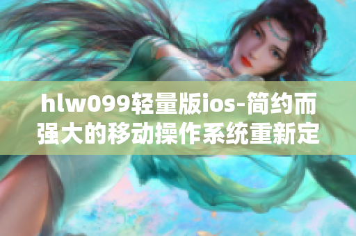 hlw099輕量版ios-簡約而強(qiáng)大的移動(dòng)操作系統(tǒng)重新定義