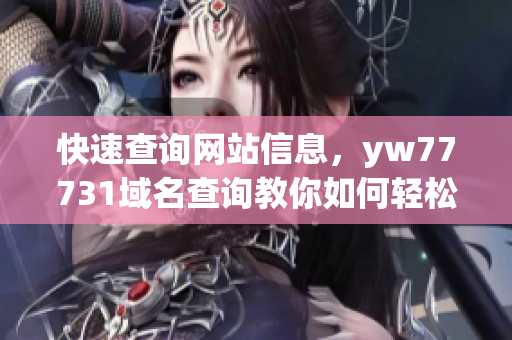 快速查詢網(wǎng)站信息，yw77731域名查詢教你如何輕松搞定