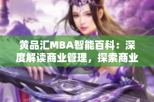 黃品匯MBA智能百科：深度解讀商業(yè)管理，探索商業(yè)智慧