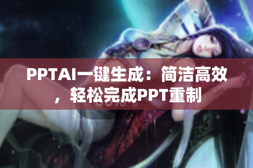 PPTAI一鍵生成：簡潔高效，輕松完成PPT重制