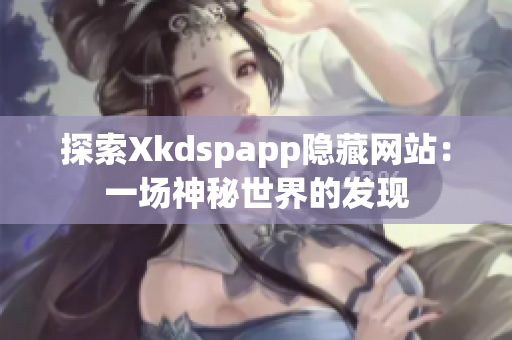 探索Xkdspapp隱藏網站：一場神秘世界的發(fā)現(xiàn)