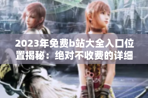 2023年免費(fèi)b站大全入口位置揭秘：絕對(duì)不收費(fèi)的詳細(xì)指南