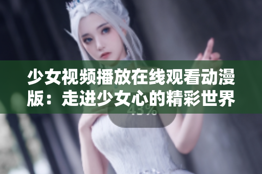 少女視頻播放在線觀看動(dòng)漫版：走進(jìn)少女心的精彩世界