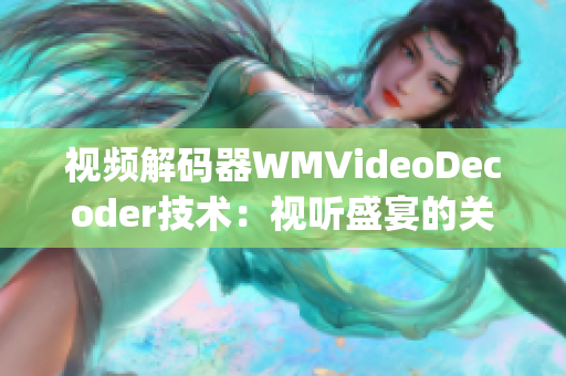 視頻解碼器WMVideoDecoder技術(shù)：視聽盛宴的關(guān)鍵一環(huán)(1)