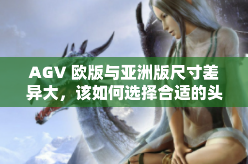 AGV 歐版與亞洲版尺寸差異大，該如何選擇合適的頭盔尺寸？