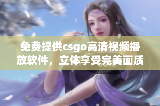 免費提供csgo高清視頻播放軟件，立體享受完美畫質(zhì)