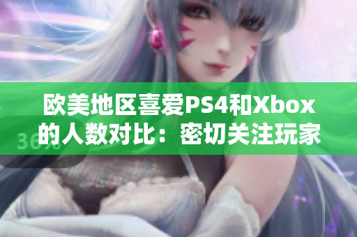 歐美地區(qū)喜愛PS4和Xbox的人數(shù)對比：密切關(guān)注玩家喜好的變化