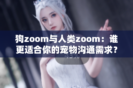 狗zoom與人類zoom：誰更適合你的寵物溝通需求？