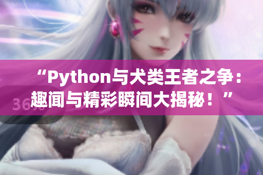 “Python與犬類王者之爭：趣聞與精彩瞬間大揭秘！”