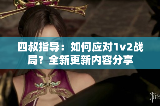 四叔指導：如何應對1v2戰(zhàn)局？全新更新內(nèi)容分享