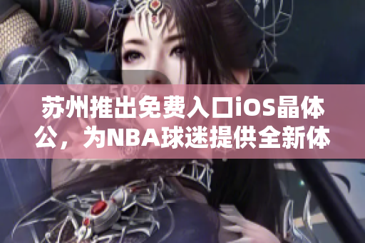 蘇州推出免費入口iOS晶體公，為NBA球迷提供全新體驗