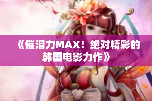 《催淚力MAX！絕對(duì)精彩的韓國(guó)電影力作》