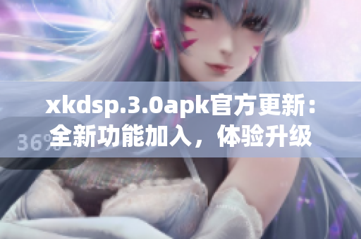 xkdsp.3.0apk官方更新：全新功能加入，體驗(yàn)升級(jí)