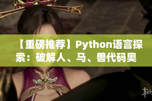 【重磅推薦】Python語言探索：破解人、馬、獸代碼奧秘