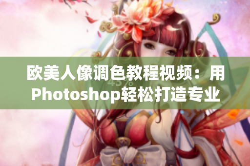 歐美人像調(diào)色教程視頻：用Photoshop輕松打造專(zhuān)業(yè)風(fēng)格肖像照