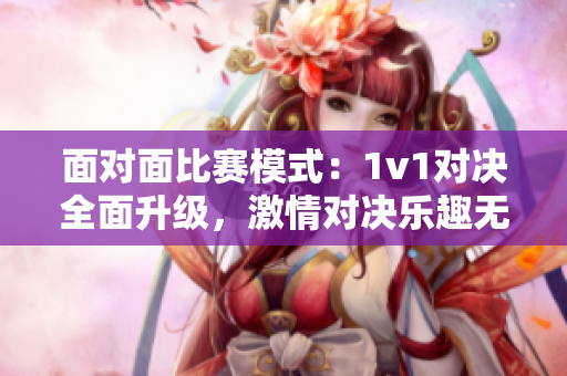 面對面比賽模式：1v1對決全面升級，激情對決樂趣無限