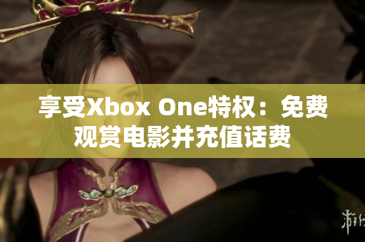 享受Xbox One特權：免費觀賞電影并充值話費