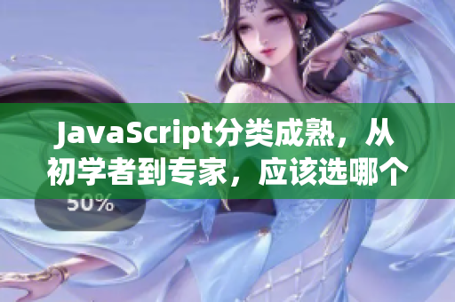 JavaScript分類成熟，從初學(xué)者到專家，應(yīng)該選哪個？